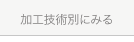 加工技術別にみる