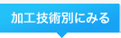 加工技術別にみる